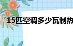 15匹空调多少瓦制热（1 5匹空调多少瓦）