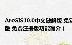 ArcGIS10.0中文破解版 免费注册版（ArcGIS10.0中文破解版 免费注册版功能简介）