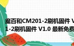 魔百和CM201-2刷机固件 V1.0 最新免费版（魔百和CM201-2刷机固件 V1.0 最新免费版功能简介）