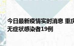 今日最新疫情实时消息 重庆新增本土确诊病例13例、本土无症状感染者19例