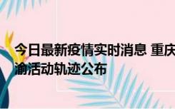 今日最新疫情实时消息 重庆江津区新增6例本土确诊病例在渝活动轨迹公布