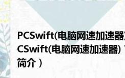 PCSwift(电脑网速加速器) V2.11.25.2019 官方最新版（PCSwift(电脑网速加速器) V2.11.25.2019 官方最新版功能简介）