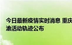 今日最新疫情实时消息 重庆江津区新增6例本土确诊病例在渝活动轨迹公布