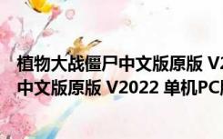 植物大战僵尸中文版原版 V2022 单机PC版（植物大战僵尸中文版原版 V2022 单机PC版功能简介）