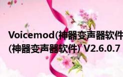 Voicemod(神器变声器软件) V2.6.0.7 免费版（Voicemod(神器变声器软件) V2.6.0.7 免费版功能简介）