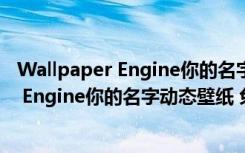 Wallpaper Engine你的名字动态壁纸 免费版（Wallpaper Engine你的名字动态壁纸 免费版功能简介）