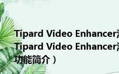 Tipard Video Enhancer汉化破解版 V9.2.32 中文绿色版（Tipard Video Enhancer汉化破解版 V9.2.32 中文绿色版功能简介）