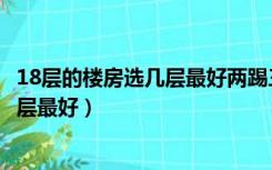 18层的楼房选几层最好两踢三户的中间层（18层的楼房选几层最好）