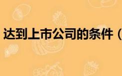 达到上市公司的条件（成为上市公司的条件）