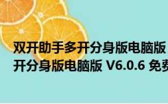 双开助手多开分身版电脑版 V6.0.6 免费PC版（双开助手多开分身版电脑版 V6.0.6 免费PC版功能简介）