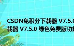 CSDN免积分下载器 V7.5.0 绿色免费版（CSDN免积分下载器 V7.5.0 绿色免费版功能简介）