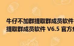 牛仔不加群提取群成员软件 V6.5 官方免费版（牛仔不加群提取群成员软件 V6.5 官方免费版功能简介）