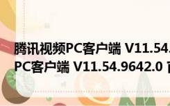 腾讯视频PC客户端 V11.54.9642.0 官方最新版（腾讯视频PC客户端 V11.54.9642.0 官方最新版功能简介）