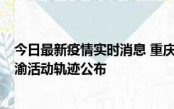 今日最新疫情实时消息 重庆江津区新增6例本土确诊病例在渝活动轨迹公布