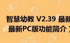 智慧幼教 V2.39 最新PC版（智慧幼教 V2.39 最新PC版功能简介）