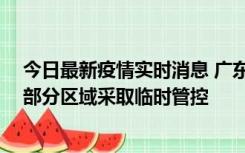 今日最新疫情实时消息 广东佛山顺德区新增新冠确诊2例，部分区域采取临时管控