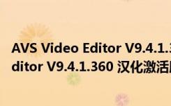 AVS Video Editor V9.4.1.360 汉化激活版（AVS Video Editor V9.4.1.360 汉化激活版功能简介）