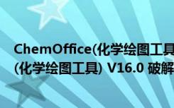 ChemOffice(化学绘图工具) V16.0 破解版（ChemOffice(化学绘图工具) V16.0 破解版功能简介）