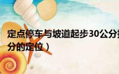 定点停车与坡道起步30公分技巧（坡道定点停车和起步30公分的定位）