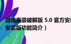 微信直装破解版 5.0 官方安装版（微信直装破解版 5.0 官方安装版功能简介）