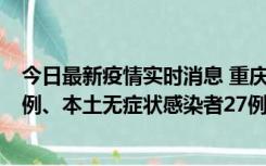 今日最新疫情实时消息 重庆10月11日新增本土确诊病例17例、本土无症状感染者27例