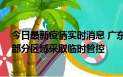 今日最新疫情实时消息 广东佛山顺德区新增新冠确诊2例，部分区域采取临时管控