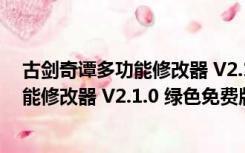 古剑奇谭多功能修改器 V2.1.0 绿色免费版（古剑奇谭多功能修改器 V2.1.0 绿色免费版功能简介）