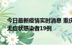 今日最新疫情实时消息 重庆新增本土确诊病例13例、本土无症状感染者19例