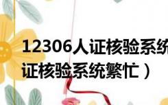 12306人证核验系统繁忙怎么办（12306人证核验系统繁忙）