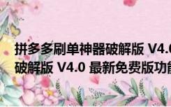 拼多多刷单神器破解版 V4.0 最新免费版（拼多多刷单神器破解版 V4.0 最新免费版功能简介）