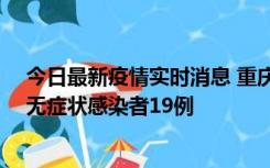 今日最新疫情实时消息 重庆新增本土确诊病例13例、本土无症状感染者19例