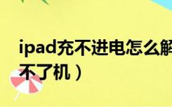 ipad充不进电怎么解决（ipad充电充不进开不了机）