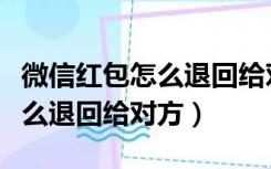 微信红包怎么退回给对方银行卡（微信红包怎么退回给对方）