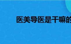 医美导医是干嘛的（导医是干嘛的）