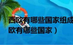 西欧有哪些国家组成 西欧包括哪些国家（西欧有哪些国家）