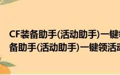 CF装备助手(活动助手)一键领活动 V4.4 最新免费版（CF装备助手(活动助手)一键领活动 V4.4 最新免费版功能简介）