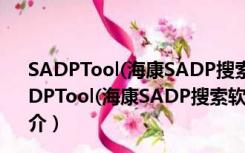 SADPTool(海康SADP搜索软件) V3.0.4.2 官方最新版（SADPTool(海康SADP搜索软件) V3.0.4.2 官方最新版功能简介）