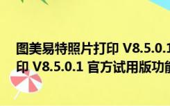 图美易特照片打印 V8.5.0.1 官方试用版（图美易特照片打印 V8.5.0.1 官方试用版功能简介）