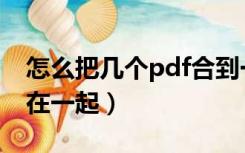 怎么把几个pdf合到一起（怎么把几张pdf合在一起）