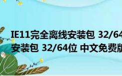 IE11完全离线安装包 32/64位 中文免费版（IE11完全离线安装包 32/64位 中文免费版功能简介）