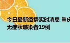 今日最新疫情实时消息 重庆新增本土确诊病例13例、本土无症状感染者19例