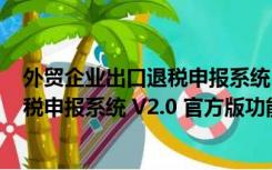 外贸企业出口退税申报系统 V2.0 官方版（外贸企业出口退税申报系统 V2.0 官方版功能简介）