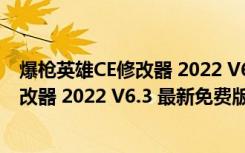 爆枪英雄CE修改器 2022 V6.3 最新免费版（爆枪英雄CE修改器 2022 V6.3 最新免费版功能简介）