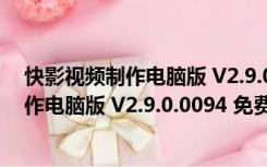 快影视频制作电脑版 V2.9.0.0094 免费PC版（快影视频制作电脑版 V2.9.0.0094 免费PC版功能简介）