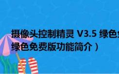 摄像头控制精灵 V3.5 绿色免费版（摄像头控制精灵 V3.5 绿色免费版功能简介）