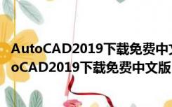 AutoCAD2019下载免费中文版32位破解版 免激活版（AutoCAD2019下载免费中文版32位破解版 免激活版功能简介）