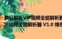 疯狂解析VIP视频全能解析器 V1.0 绿色免费版（疯狂解析VIP视频全能解析器 V1.0 绿色免费版功能简介）