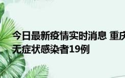 今日最新疫情实时消息 重庆新增本土确诊病例13例、本土无症状感染者19例