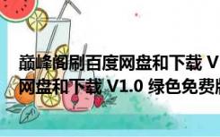 巅峰阁刷百度网盘和下载 V1.0 绿色免费版（巅峰阁刷百度网盘和下载 V1.0 绿色免费版功能简介）