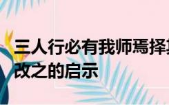 三人行必有我师焉择其善者而从之其不善者而改之的启示